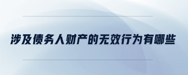 涉及債務人財產(chǎn)的無效行為有哪些