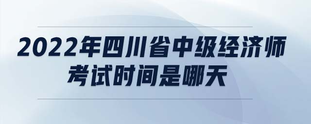 232022年四川省中級經濟師考試時間是哪天