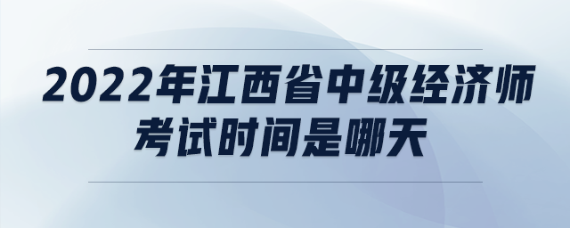 2022年江西省中級(jí)經(jīng)濟(jì)師考試時(shí)間是哪天