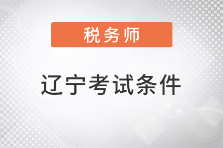 遼寧2022注冊(cè)稅務(wù)師考試條件