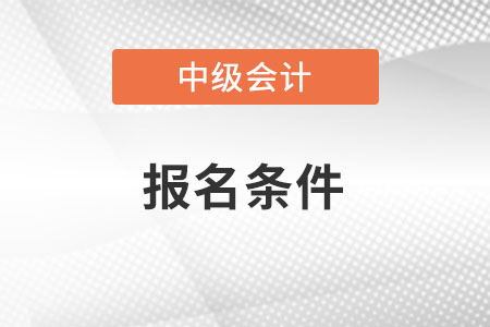 2022中級會計報考條件要求都有什么？