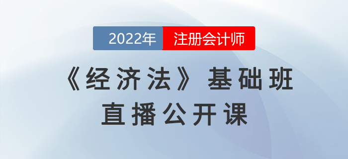 名師直播：2022年注會《經(jīng)濟法》基礎班公開課開課啦！