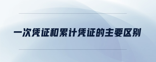 一次憑證和累計(jì)憑證的主要區(qū)別