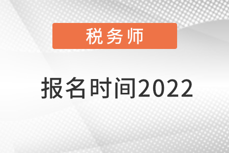 注冊(cè)稅務(wù)師報(bào)名時(shí)間2022
