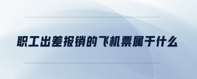 職工出差報銷的飛機(jī)票屬于什么