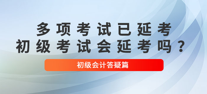 多項(xiàng)考試已確定延考！2022年初級會計考試會延考嗎？