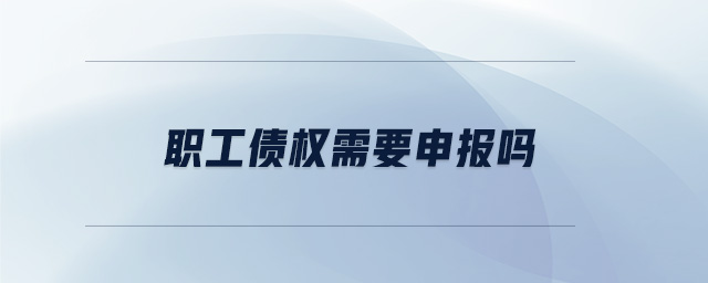 職工債權需要申報嗎