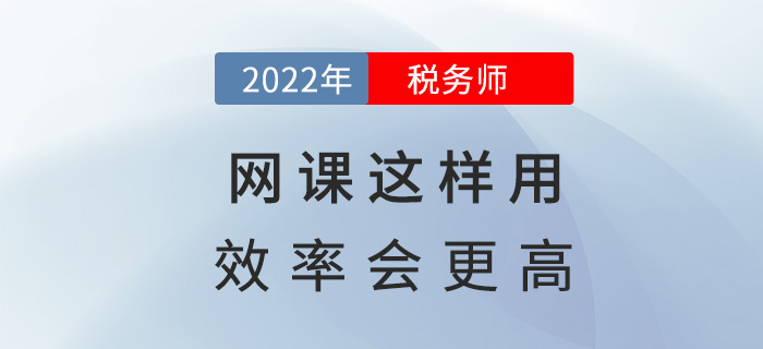2022稅務(wù)師備考，網(wǎng)課這樣用效率會更高！