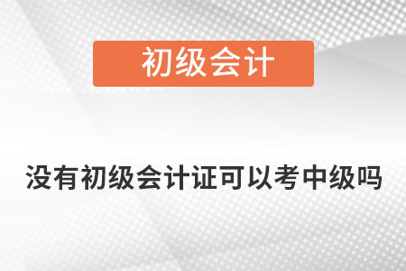 沒有初級(jí)會(huì)計(jì)證可以考中級(jí)嗎