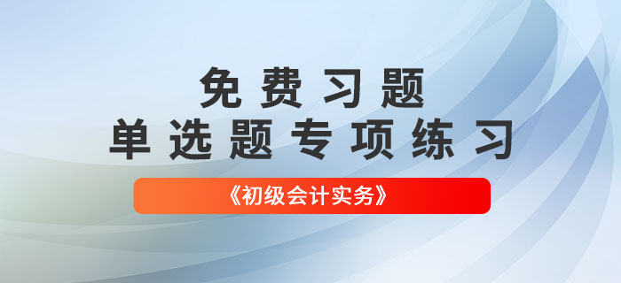 免費(fèi)習(xí)題：2022年《初級會(huì)計(jì)實(shí)務(wù)》單選題專項(xiàng)練習(xí)大匯總！