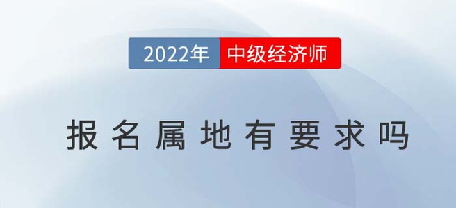 2022年中級經(jīng)濟(jì)師報(bào)名屬地有要求嗎？看看官方怎么說！