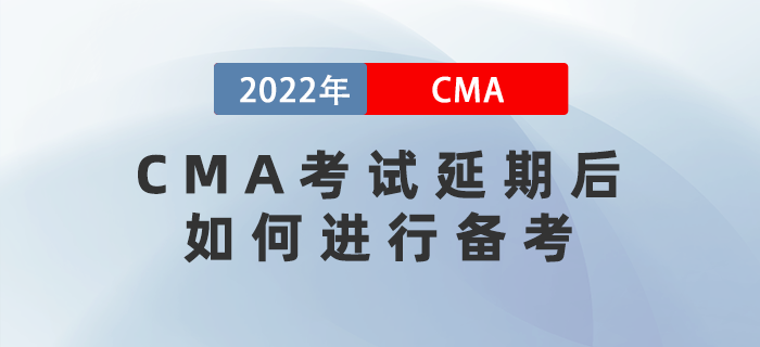 2022年4月CMA考試延期后，如何進行備考？