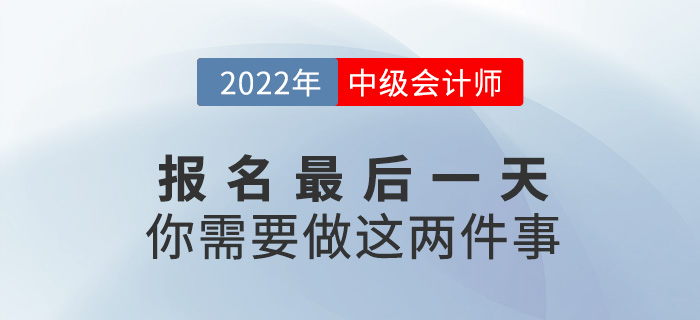 【注意】中級會計報名僅剩最后一天，這兩件事一定要做！