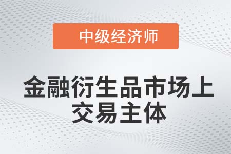 金融衍生品市場上交易主體_2022中級經(jīng)濟(jì)師金融知識點(diǎn)