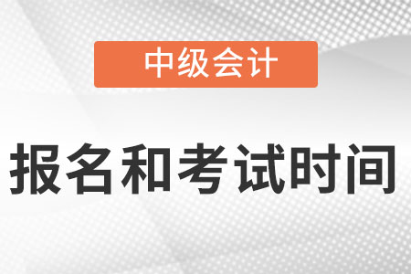 中級會計師2022年報名和考試時間分別是什么時候？