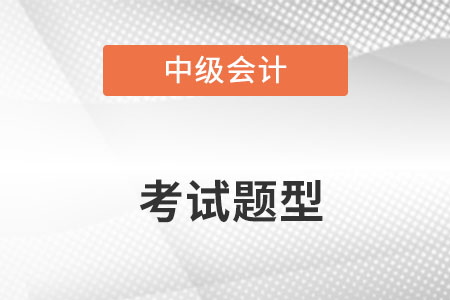 中級會計考試題型都有什么？