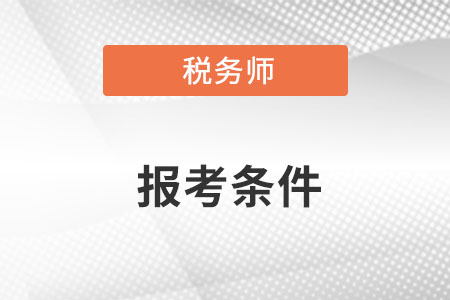 注冊(cè)稅務(wù)師報(bào)考需要什么條件呢？