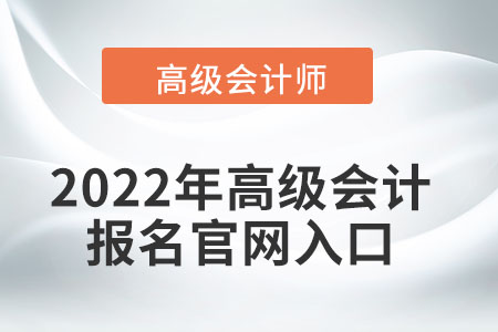 2022年高級(jí)會(huì)計(jì)報(bào)名官網(wǎng)入口在哪？