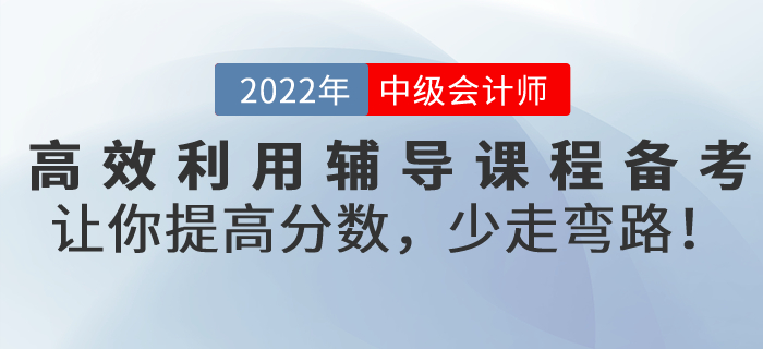 高效利用輔導(dǎo)課程備考2022年中級(jí)會(huì)計(jì)考試，讓你提高分?jǐn)?shù)，少走彎路！