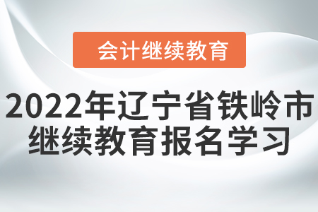 2022年遼寧省鐵嶺市會計繼續(xù)教育報名學(xué)習(xí)要求