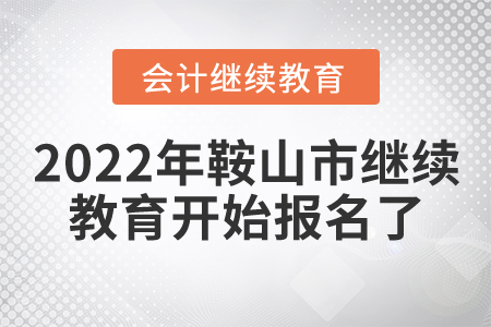 2022年遼寧省鞍山市會(huì)計(jì)繼續(xù)教育開始報(bào)名了！