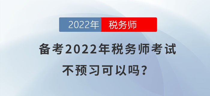 備考2022年稅務(wù)師考試，不預(yù)習(xí)可以嗎？