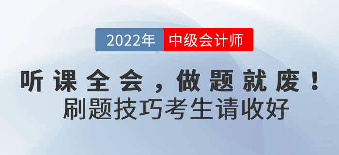 聽(tīng)課全會(huì)，做題就廢！2022年中級(jí)會(huì)計(jì)考試刷題技巧考生請(qǐng)收好！