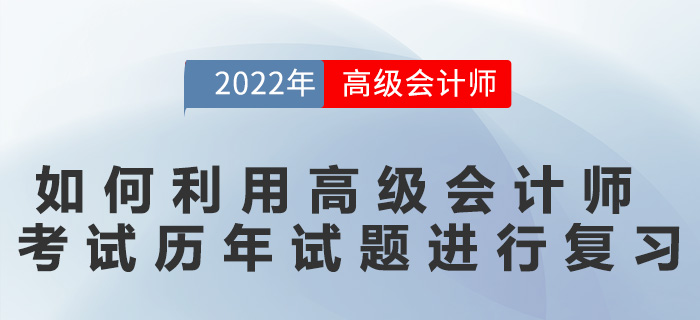 如何利用高級會計(jì)師考試歷年試題進(jìn)行復(fù)習(xí)？