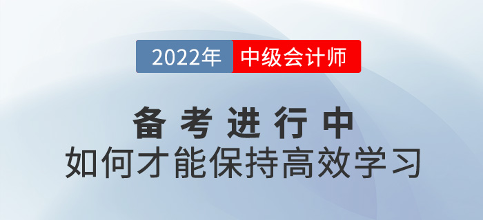 2022中級會計備考進行中，如何保持高效學(xué)習(xí)?