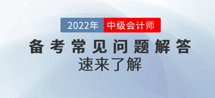 2022年中級會計備考常見問題解答！速來了解！