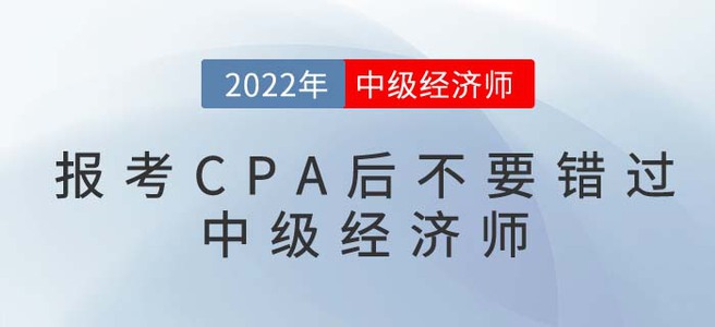 2022年報考CPA后不要錯過中級經(jīng)濟師，一備兩考更容易！