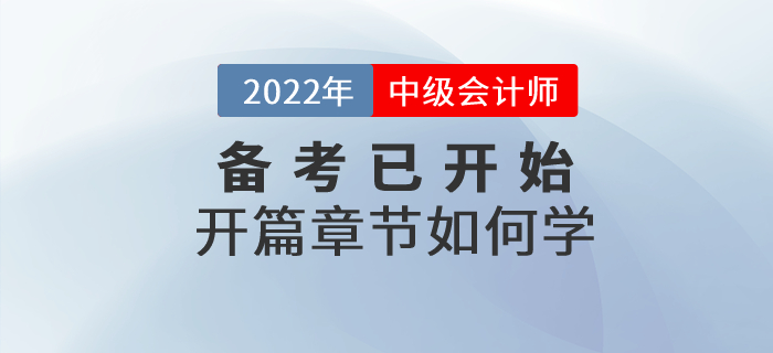 2022年中級(jí)會(huì)計(jì)師考試備考已開(kāi)始，開(kāi)篇章節(jié)這些內(nèi)容要關(guān)注！