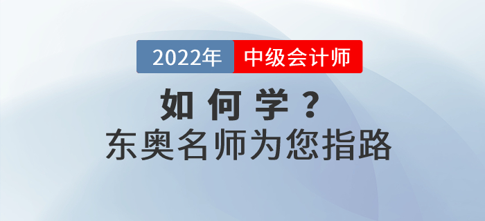 2022年中級會計如何學(xué)？東奧名師為您指路！