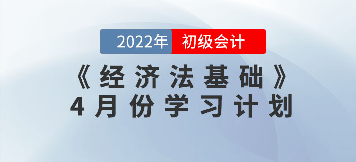 2022年初級(jí)會(huì)計(jì)《經(jīng)濟(jì)法基礎(chǔ)》4月份學(xué)習(xí)計(jì)劃