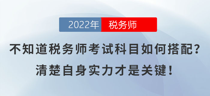 不知道稅務(wù)師考試科目如何搭配？清楚自身實力才是關(guān)鍵！