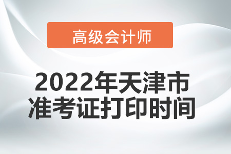 2022年天津市高級會計(jì)師考試準(zhǔn)考證打印時間