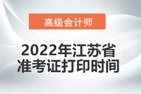 2022年江蘇省高級會(huì)計(jì)師考試準(zhǔn)考證打印時(shí)間