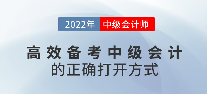 速看！高效備考2022中級(jí)會(huì)計(jì)考試的正確打開方式