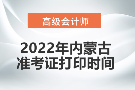 2022年內(nèi)蒙古高級(jí)會(huì)計(jì)師考試準(zhǔn)考證打印時(shí)間