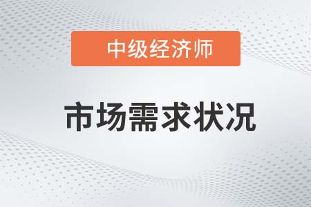 市場需求狀況_2022中級經(jīng)濟師工商預(yù)習備考知識點