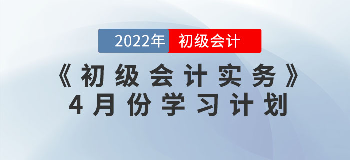 2022年《初級(jí)會(huì)計(jì)實(shí)務(wù)》4月份學(xué)習(xí)計(jì)劃，一鍵下載！