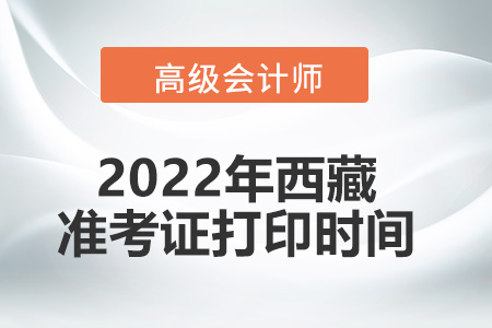 2022年西藏省高級(jí)會(huì)計(jì)師考試準(zhǔn)考證打印時(shí)間
