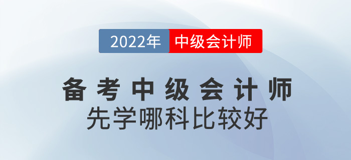 備考2022中級會計師，應(yīng)該先從哪科入手？