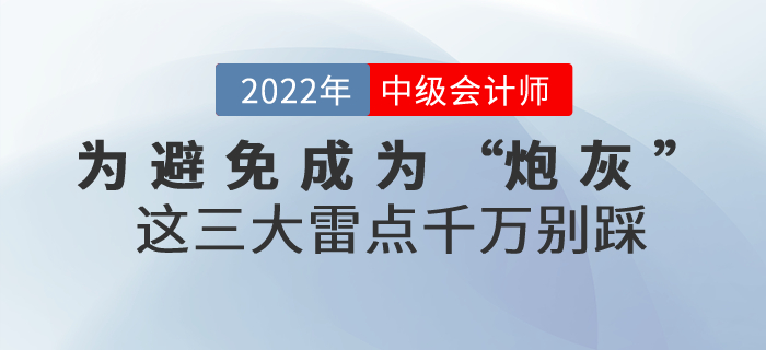 為避免成為2022年中級(jí)會(huì)計(jì)考試的“炮灰”，這三大雷點(diǎn)千萬(wàn)別踩！