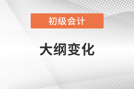 2022年初級(jí)會(huì)計(jì)考試大綱變化大嗎？