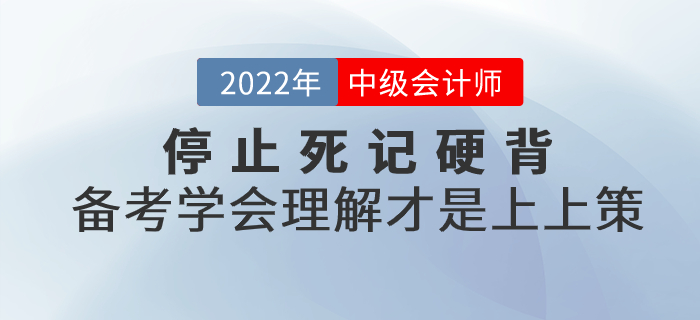 停止死記硬背！2022年中級會計備考學(xué)會理解才是上上策！