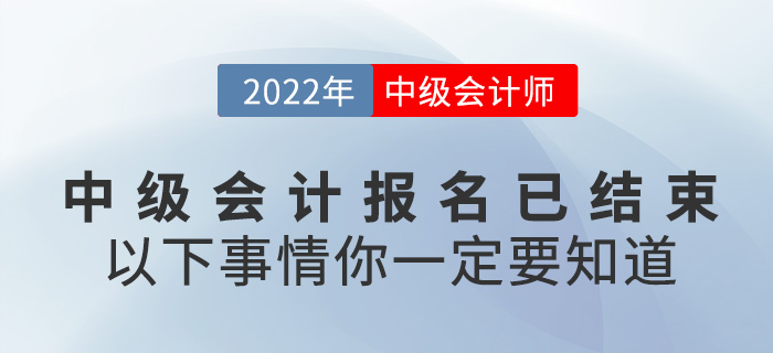 2022中級(jí)會(huì)計(jì)報(bào)名已結(jié)束，以下事情你一定要知道！