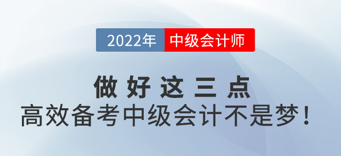 做好這三點，高效備考2022年中級會計并不難！
