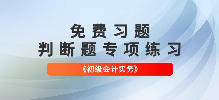 免費(fèi)習(xí)題：2022年《初級(jí)會(huì)計(jì)實(shí)務(wù)》判斷題專項(xiàng)練習(xí)大匯總
