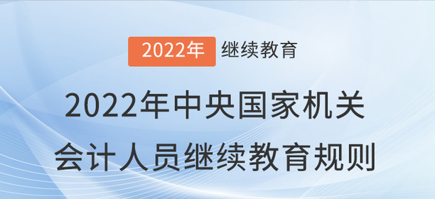 2022年中央國家機(jī)關(guān)會(huì)計(jì)專業(yè)技術(shù)人員繼續(xù)教育規(guī)則